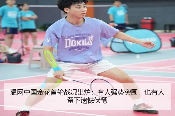 温网中国金花首轮战况出炉：有人强势突围，也有人留下遗憾伏笔 - Tencent Sports
